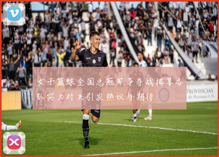 女子篮球全国总冠军争夺战揭幕各队实力对决引发热议与期待