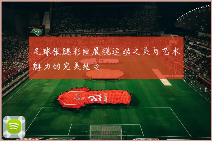 足球张腿彩绘展现运动之美与艺术魅力的完美结合