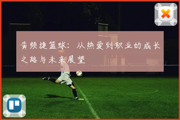 黄频捷篮球：从热爱到职业的成长之路与未来展望