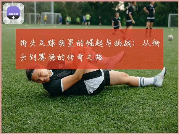 街头足球明星的崛起与挑战：从街头到赛场的传奇之路