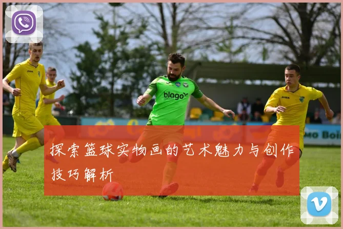 探索篮球实物画的艺术魅力与创作技巧解析