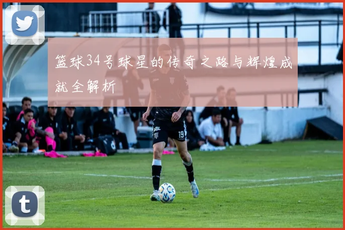 篮球34号球星的传奇之路与辉煌成就全解析